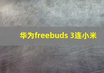 华为freebuds 3连小米